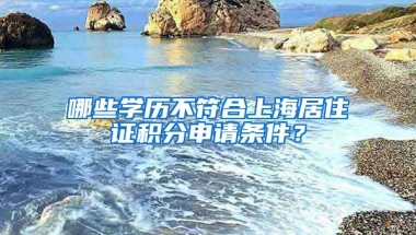 哪些學(xué)歷不符合上海居住證積分申請條件？