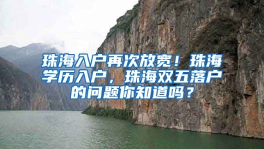 珠海入戶再次放寬！珠海學(xué)歷入戶，珠海雙五落戶的問題你知道嗎？