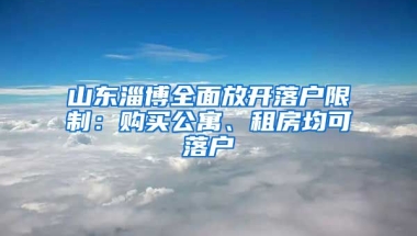 山東淄博全面放開(kāi)落戶限制：購(gòu)買(mǎi)公寓、租房均可落戶