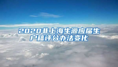 2020非上海生源應(yīng)屆生戶籍評分辦法變化