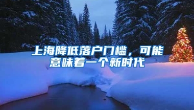 上海降低落戶門檻，可能意味著一個新時代