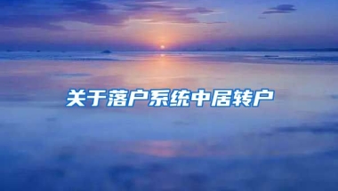 關(guān)于落戶系統(tǒng)中居轉(zhuǎn)戶