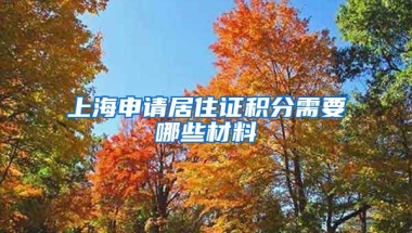 上海申請居住證積分需要哪些材料