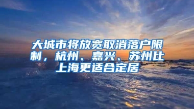 大城市將放寬取消落戶限制，杭州、嘉興、蘇州比上海更適合定居