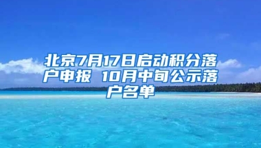 北京7月17日啟動(dòng)積分落戶申報(bào) 10月中旬公示落戶名單