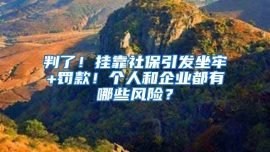 判了！掛靠社保引發(fā)坐牢+罰款！個(gè)人和企業(yè)都有哪些風(fēng)險(xiǎn)？