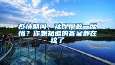 疫情期間，社保問題一臉懵？你想知道的答案都在這了