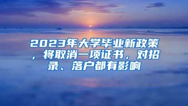 2023年大學(xué)畢業(yè)新政策，將取消一項(xiàng)證書，對招錄、落戶都有影響