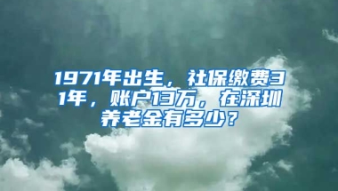 1971年出生，社保繳費(fèi)31年，賬戶13萬(wàn)，在深圳養(yǎng)老金有多少？