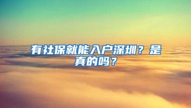 有社保就能入戶深圳？是真的嗎？