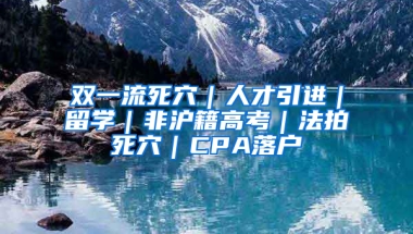 雙一流死穴｜人才引進｜留學｜非滬籍高考｜法拍死穴｜CPA落戶