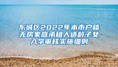 東城區(qū)2022年本市戶籍無房家庭承租人適齡子女入學(xué)審核實(shí)施細(xì)則