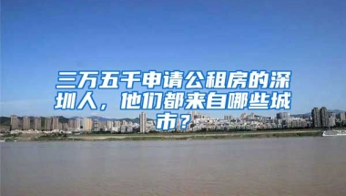 三萬(wàn)五千申請(qǐng)公租房的深圳人，他們都來(lái)自哪些城市？