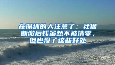 在深圳的人注意了：社保斷繳后錢雖然不被清零，但也沒了這些好處