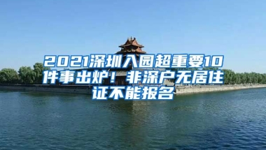 2021深圳入園超重要10件事出爐！非深戶無(wú)居住證不能報(bào)名