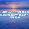 上海推遲2020年非上海生源應(yīng)屆高校畢業(yè)生落戶受理時(shí)間