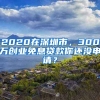 2020在深圳市，300萬創(chuàng)業(yè)免息貸款你還沒申請？