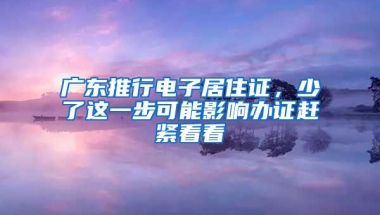 廣東推行電子居住證，少了這一步可能影響辦證趕緊看看