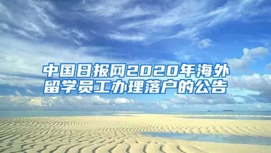 中國日報網(wǎng)2020年海外留學(xué)員工辦理落戶的公告