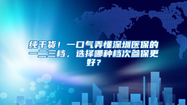 純干貨！一口氣弄懂深圳醫(yī)保的一二三檔，選擇哪種檔次參保更好？