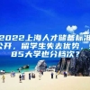 2022上海人才儲備標(biāo)準(zhǔn)公開，留學(xué)生失去優(yōu)勢，985大學(xué)也分檔次？