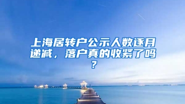 上海居轉(zhuǎn)戶公示人數(shù)逐月遞減，落戶真的收緊了嗎？