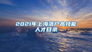 2021年上海落戶高技能人才目錄