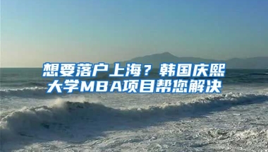 想要落戶上海？韓國慶熙大學MBA項目幫您解決