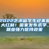 2022藝術(shù)留學(xué)生迎來最大紅利！國家發(fā)布求學(xué)、就業(yè)強(qiáng)力優(yōu)待政策