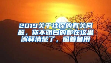 2019關(guān)于社保的有關(guān)問題，你不明白的都在這里解釋清楚了，留著備用