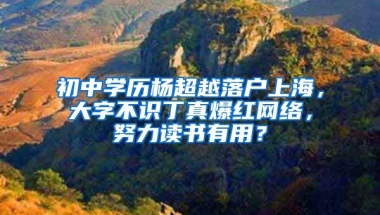 初中學歷楊超越落戶上海，大字不識丁真爆紅網(wǎng)絡，努力讀書有用？