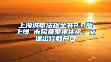 上海城市法規(guī)全書2.0版上線 市民最愛搜住房、交通出行和戶口