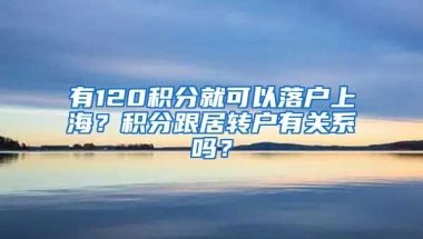 有120積分就可以落戶上海？積分跟居轉(zhuǎn)戶有關(guān)系嗎？