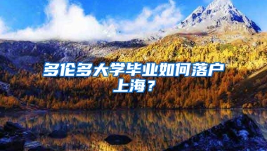 多倫多大學(xué)畢業(yè)如何落戶上海？