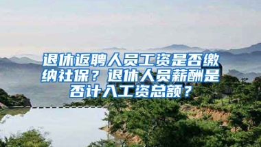 退休返聘人員工資是否繳納社保？退休人員薪酬是否計入工資總額？