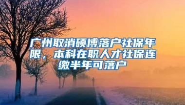 廣州取消碩博落戶(hù)社保年限，本科在職人才社保連繳半年可落戶(hù)