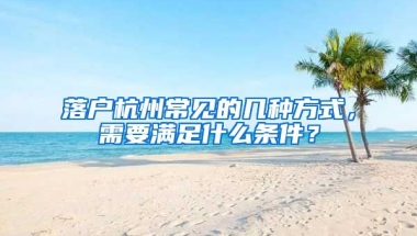 落戶杭州常見的幾種方式，需要滿足什么條件？