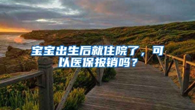 寶寶出生后就住院了，可以醫(yī)保報(bào)銷嗎？