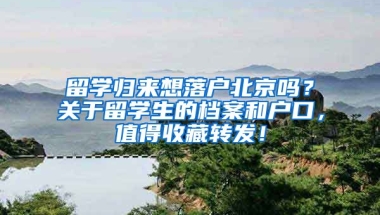 留學(xué)歸來想落戶北京嗎？關(guān)于留學(xué)生的檔案和戶口，值得收藏轉(zhuǎn)發(fā)！