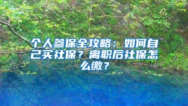 個人參保全攻略：如何自己買社保？離職后社保怎么繳？