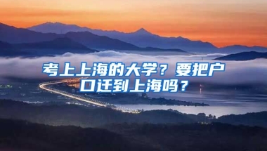 考上上海的大學(xué)？要把戶(hù)口遷到上海嗎？