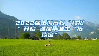 2022屆上海高?！扒镎小遍_啟 這屆畢業(yè)生“挺淡定”