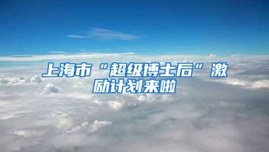 上海市“超級(jí)博士后”激勵(lì)計(jì)劃來啦