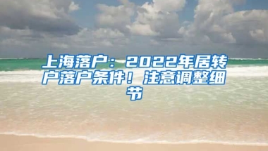 上海落戶：2022年居轉(zhuǎn)戶落戶條件！注意調(diào)整細(xì)節(jié)