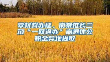 零材料辦理，南京推長(zhǎng)三角“一網(wǎng)通辦”離退休公積金異地提取