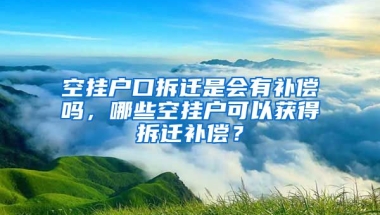 空掛戶口拆遷是會有補償嗎，哪些空掛戶可以獲得拆遷補償？