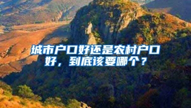 城市戶口好還是農(nóng)村戶口好，到底該要哪個？