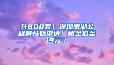 共800套！深圳羅湖公租房開(kāi)始申請(qǐng)！租金低至19元／㎡