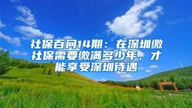 社保百問14期：在深圳繳社保需要繳滿多少年，才能享受深圳待遇