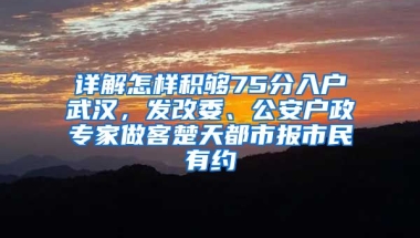 詳解怎樣積夠75分入戶武漢，發(fā)改委、公安戶政專家做客楚天都市報(bào)市民有約